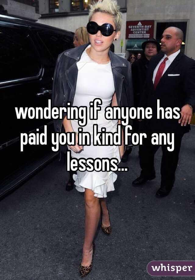 wondering if anyone has paid you in kind for any lessons...