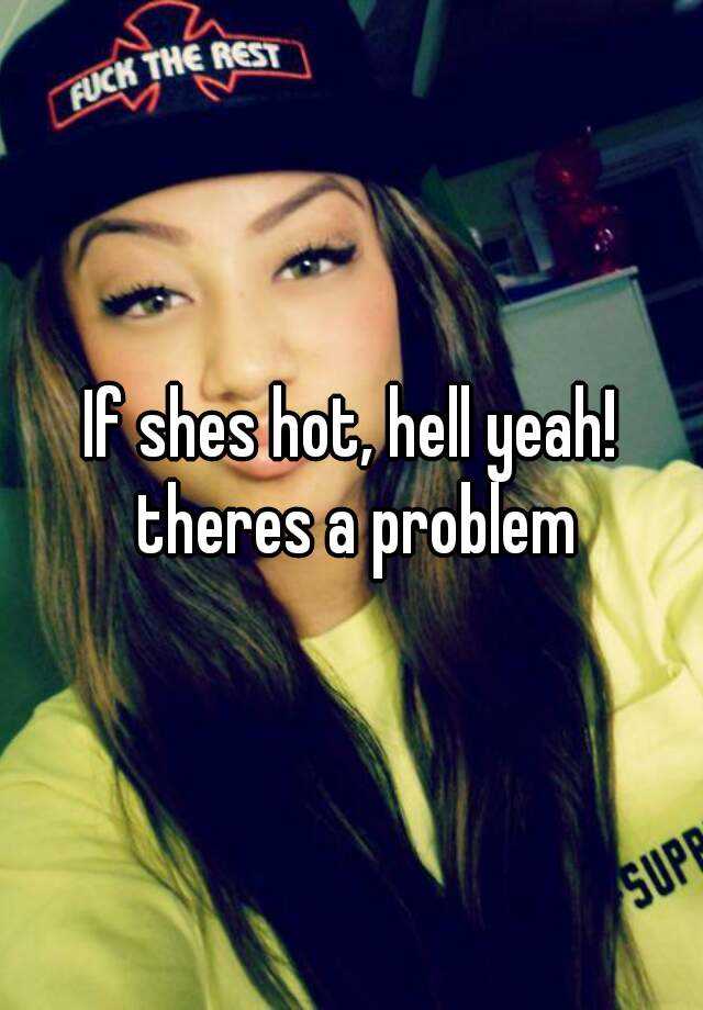 If Shes Hot Hell Yeah Theres A Problem 4903
