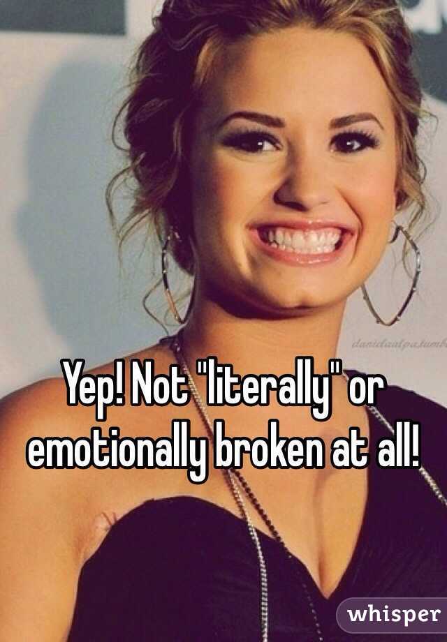 Yep! Not "literally" or emotionally broken at all!