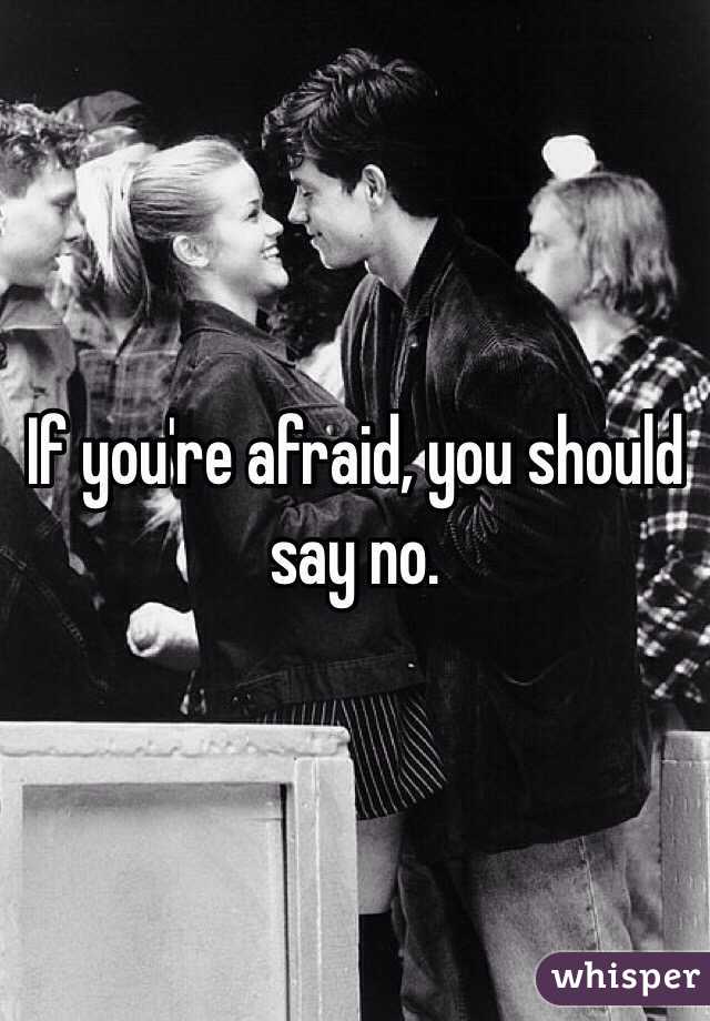 If you're afraid, you should say no. 