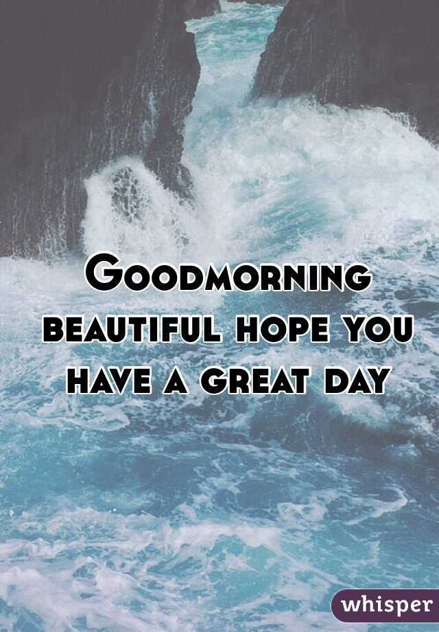 Goodmorning beautiful hope you have a great day