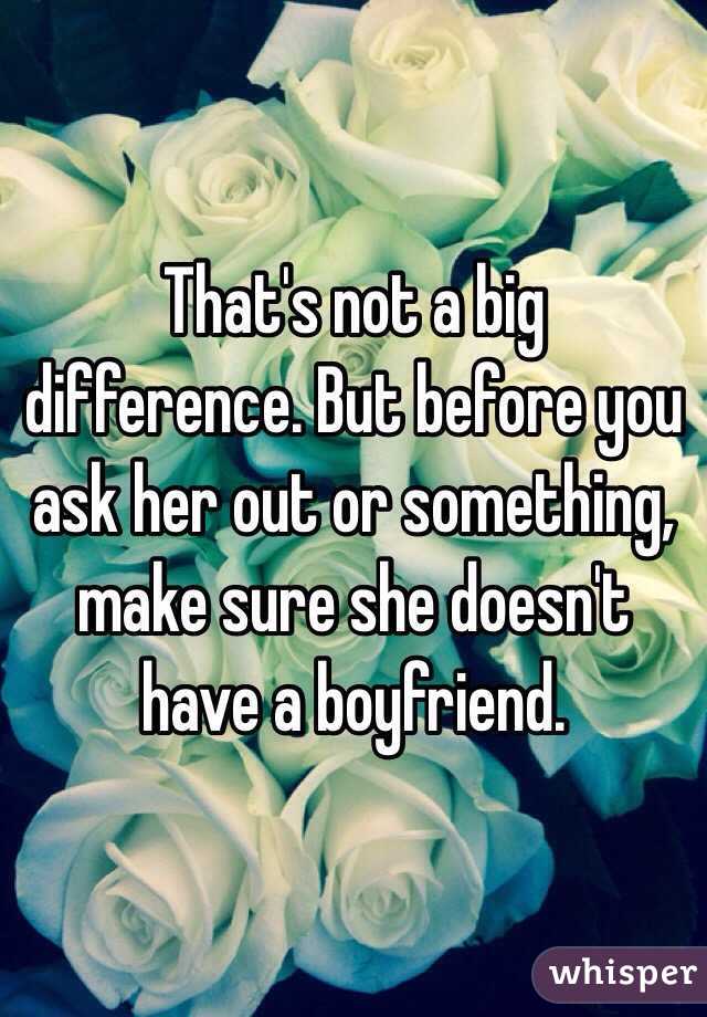 That's not a big difference. But before you ask her out or something, make sure she doesn't have a boyfriend.