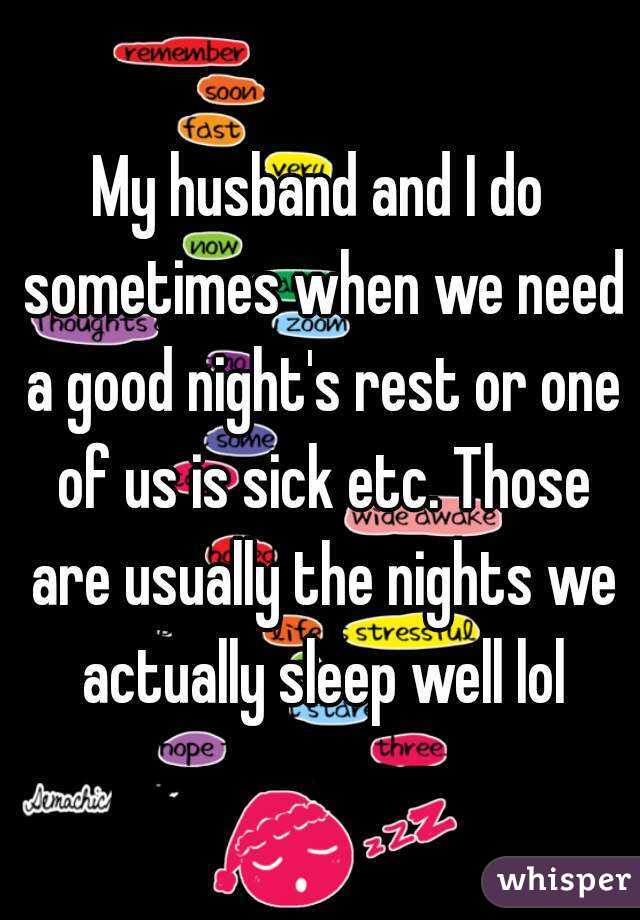 My husband and I do sometimes when we need a good night's rest or one of us is sick etc. Those are usually the nights we actually sleep well lol