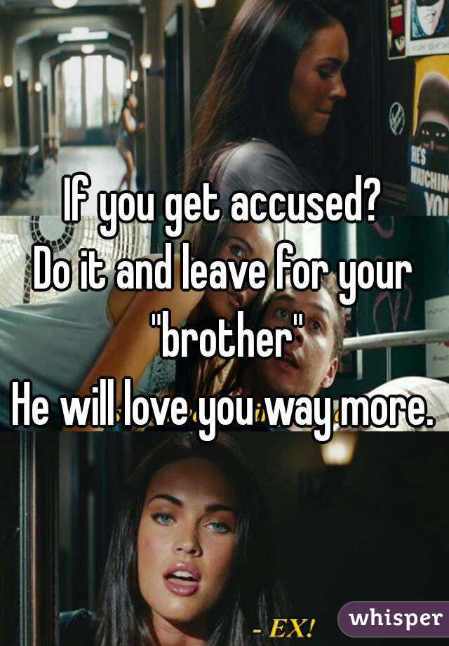 If you get accused?
Do it and leave for your "brother"
He will love you way more.