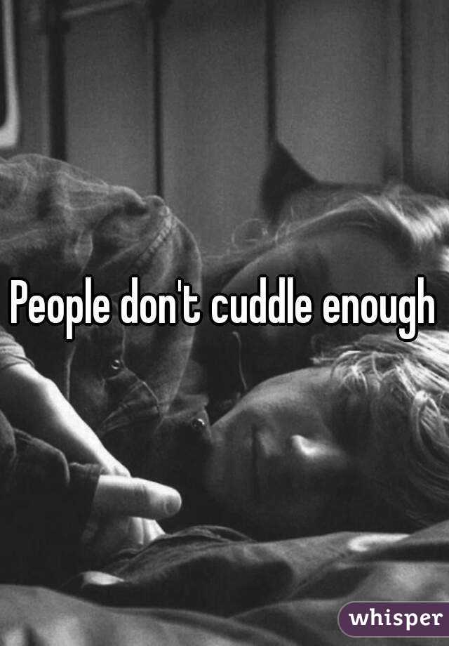 People don't cuddle enough