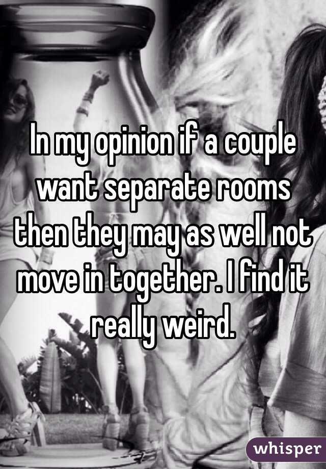 In my opinion if a couple want separate rooms then they may as well not move in together. I find it really weird.