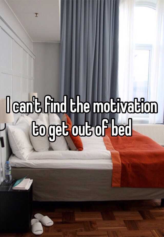 I can't find the motivation to get out of bed