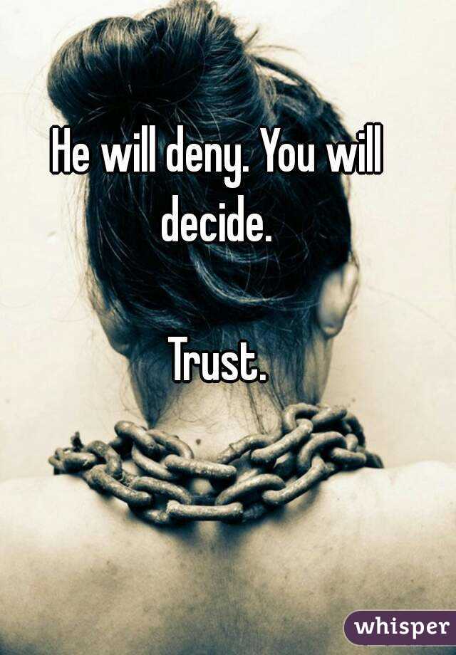 He will deny. You will decide. 

Trust.