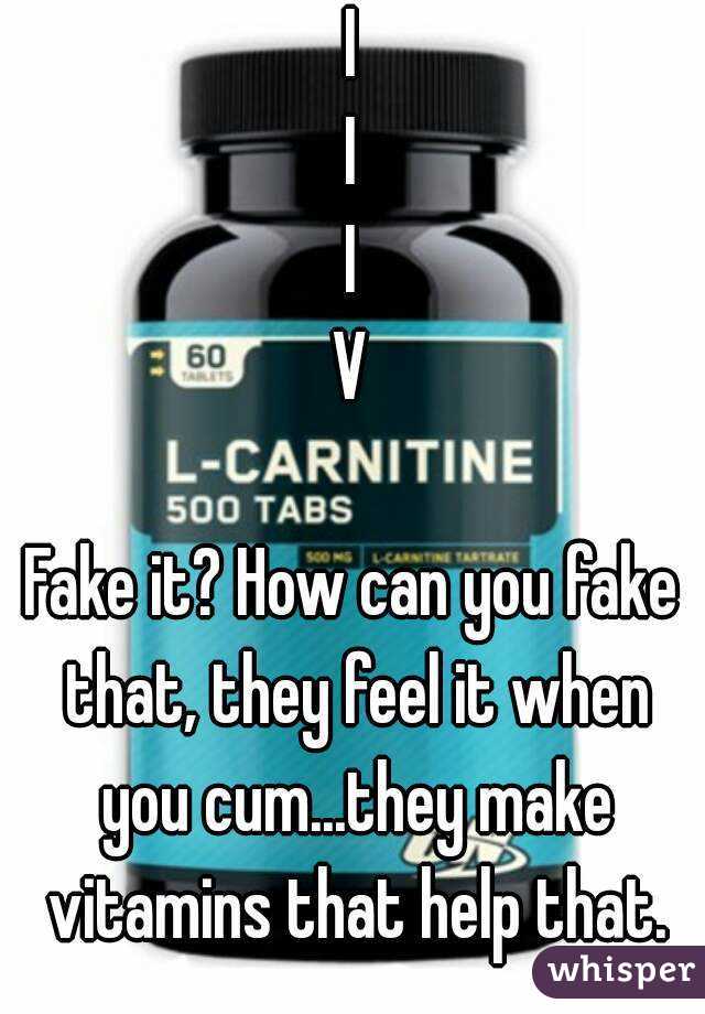 I
I
I
V

Fake it? How can you fake that, they feel it when you cum...they make vitamins that help that.