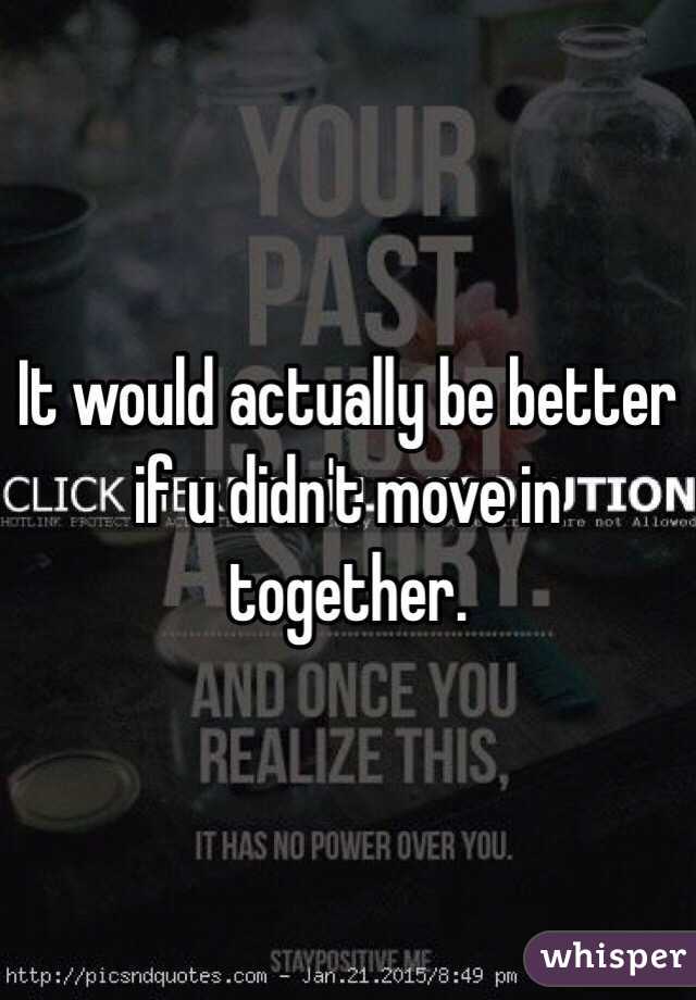 It would actually be better if u didn't move in together. 