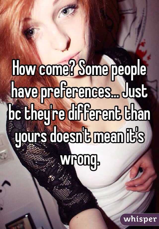 How come? Some people have preferences... Just bc they're different than yours doesn't mean it's wrong.