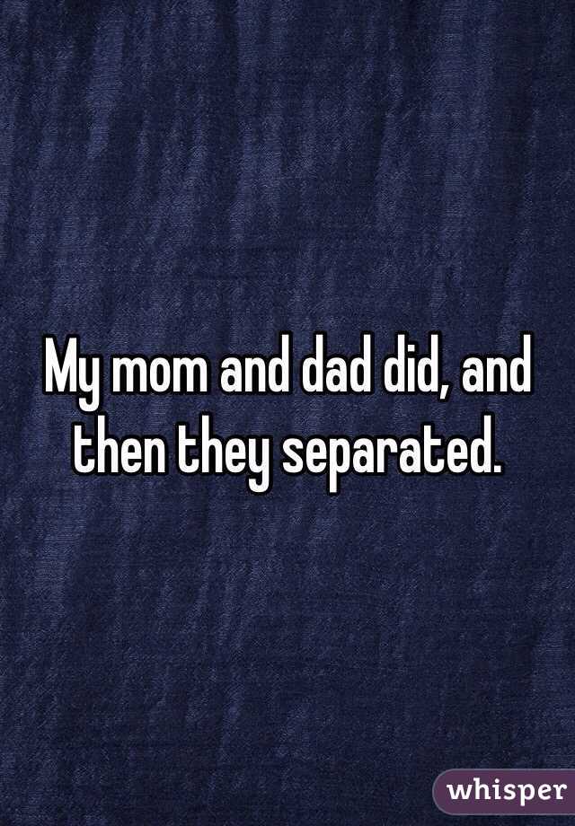 My mom and dad did, and then they separated. 