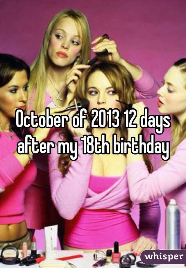 October of 2013 12 days after my 18th birthday 