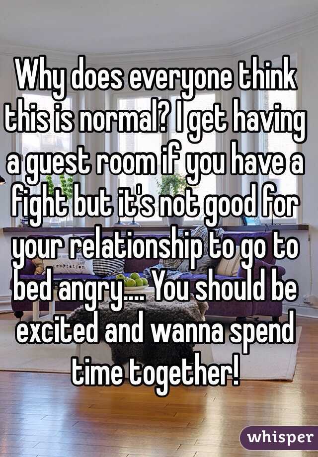 Why does everyone think this is normal? I get having a guest room if you have a fight but it's not good for your relationship to go to bed angry.... You should be excited and wanna spend time together! 