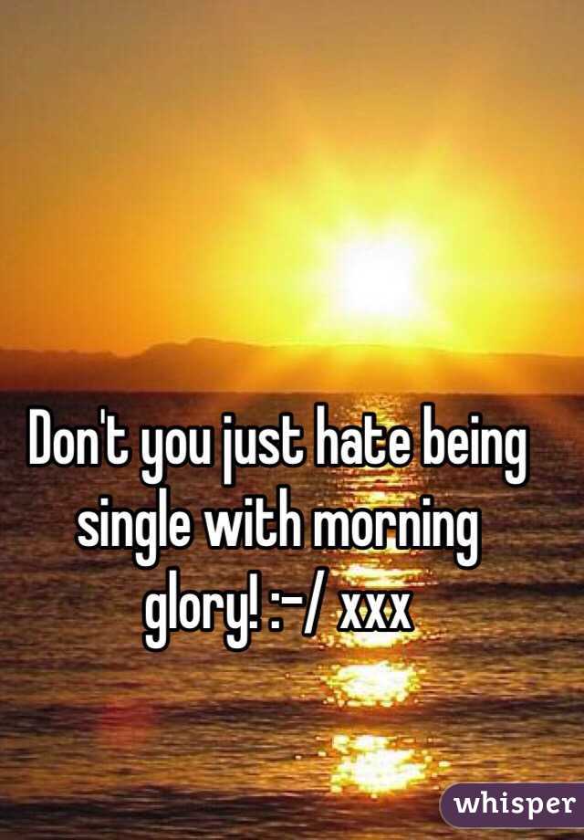 Don't you just hate being single with morning glory! :-/ xxx