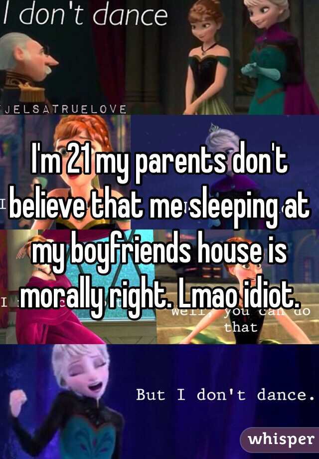 I'm 21 my parents don't believe that me sleeping at my boyfriends house is morally right. Lmao idiot.