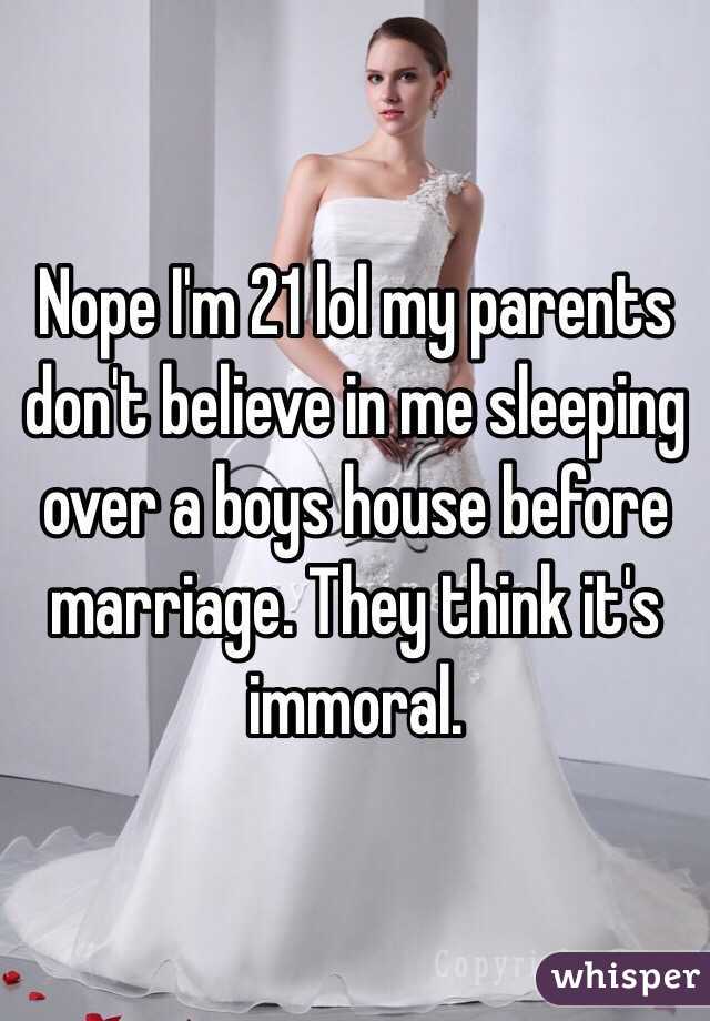 Nope I'm 21 lol my parents don't believe in me sleeping over a boys house before marriage. They think it's immoral. 