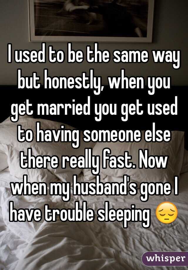 I used to be the same way but honestly, when you get married you get used to having someone else there really fast. Now when my husband's gone I have trouble sleeping 😔