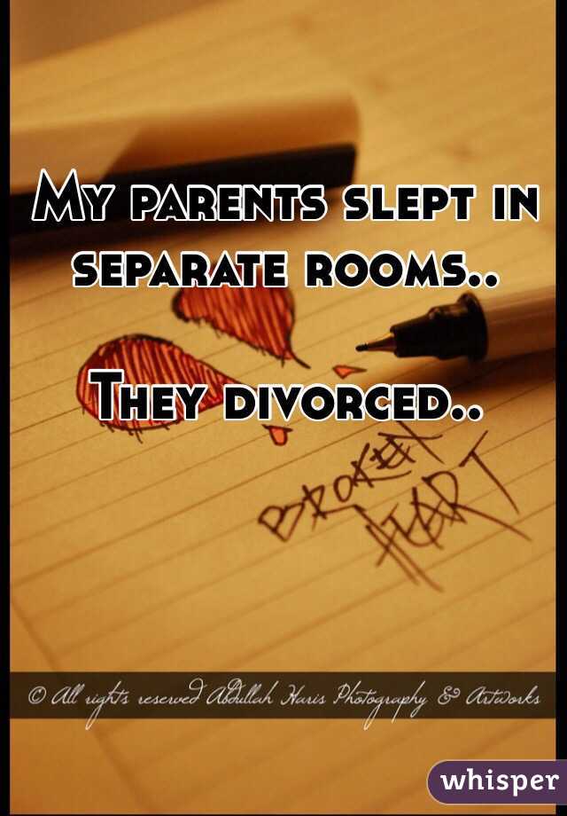 My parents slept in separate rooms..

They divorced.. 