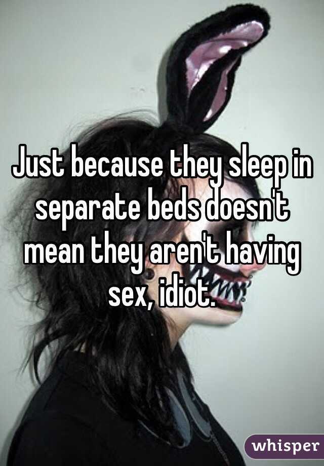 Just because they sleep in separate beds doesn't mean they aren't having sex, idiot.  