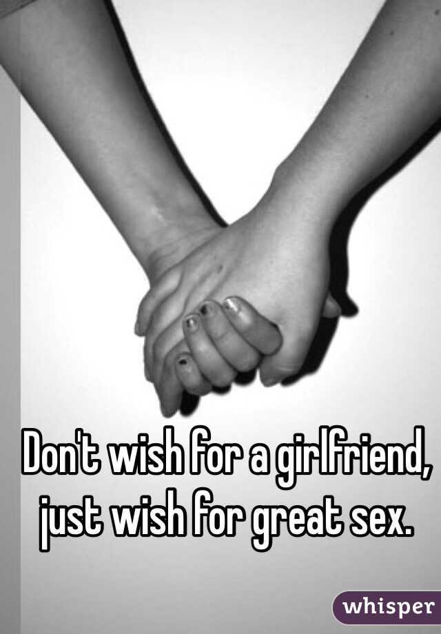 Don't wish for a girlfriend, just wish for great sex. 