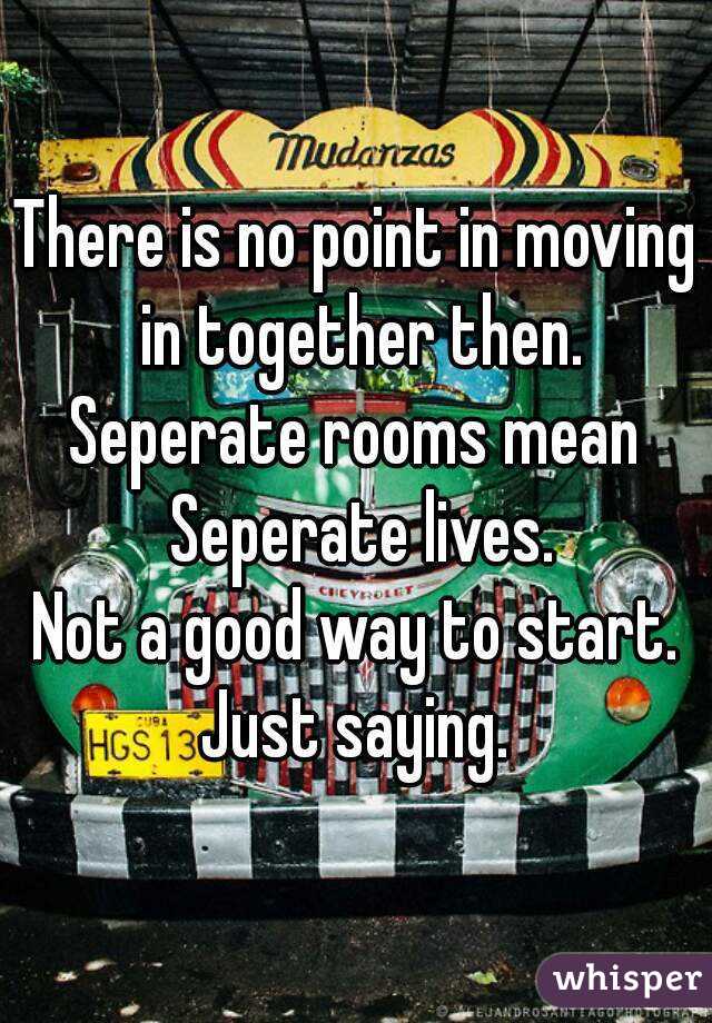 There is no point in moving in together then.
Seperate rooms mean Seperate lives.
Not a good way to start.
Just saying.