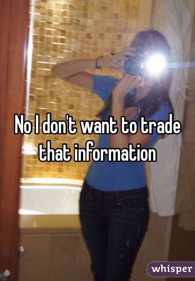 No I don't want to trade that information 