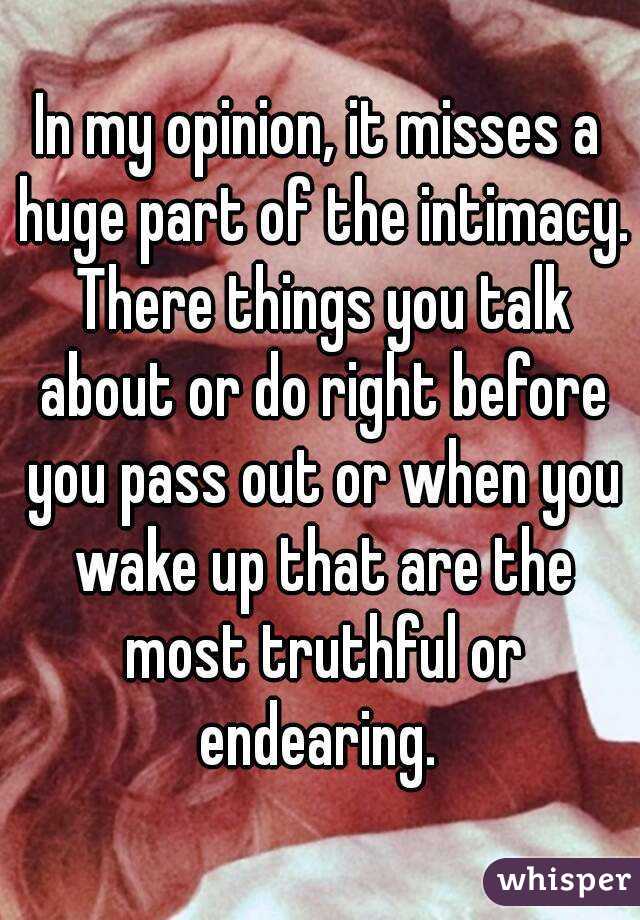 In my opinion, it misses a huge part of the intimacy. There things you talk about or do right before you pass out or when you wake up that are the most truthful or endearing. 