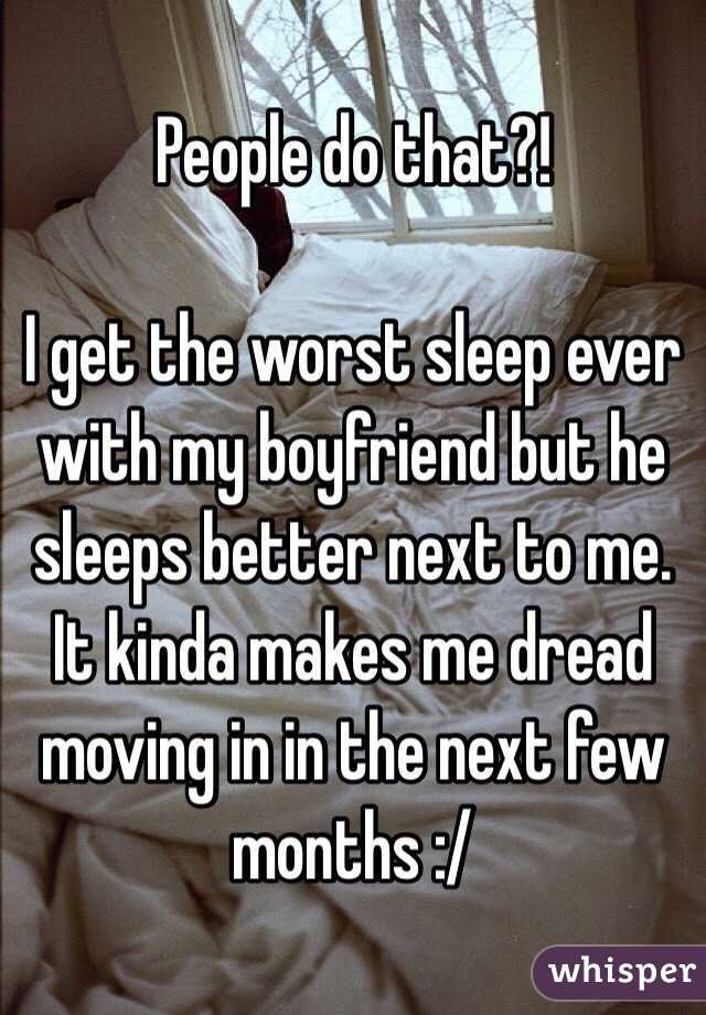 People do that?! 

I get the worst sleep ever with my boyfriend but he sleeps better next to me. It kinda makes me dread moving in in the next few months :/