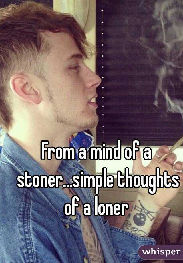 From a mind of a stoner...simple thoughts of a loner 
