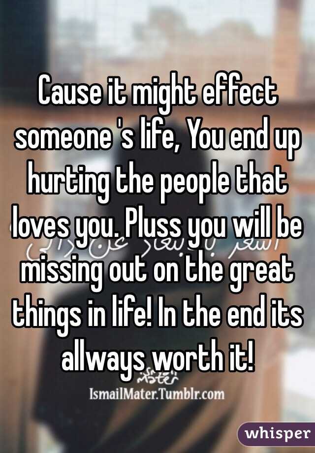 Cause it might effect someone 's life, You end up hurting the people that loves you. Pluss you will be missing out on the great things in life! In the end its allways worth it! 