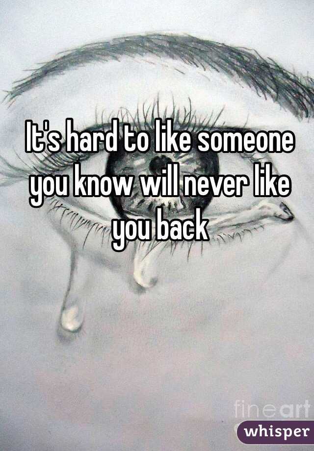 It's hard to like someone you know will never like you back 