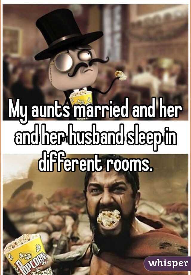 My aunts married and her and her husband sleep in different rooms. 