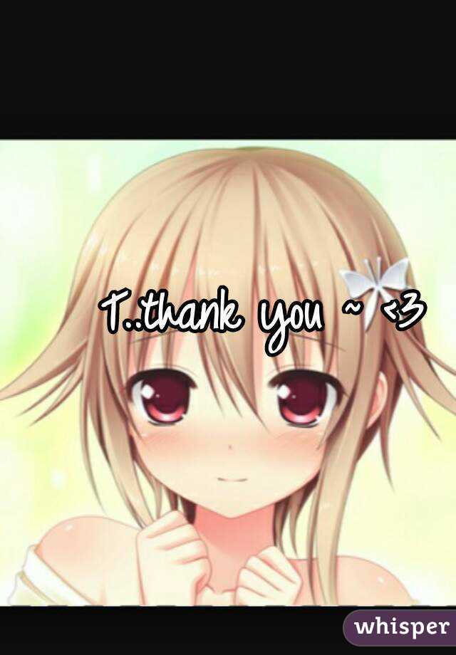 T..thank you ~ <3