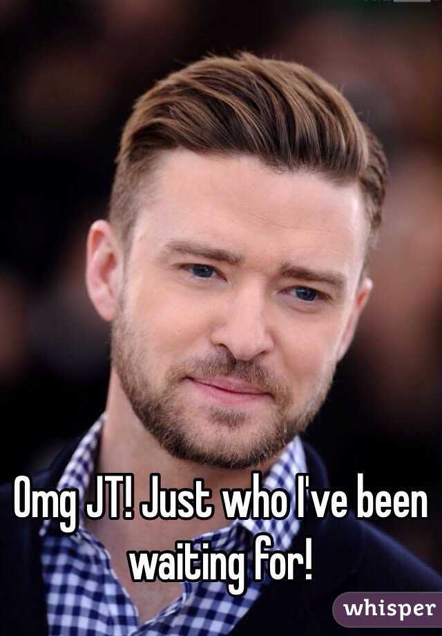 Omg JT! Just who I've been waiting for! 