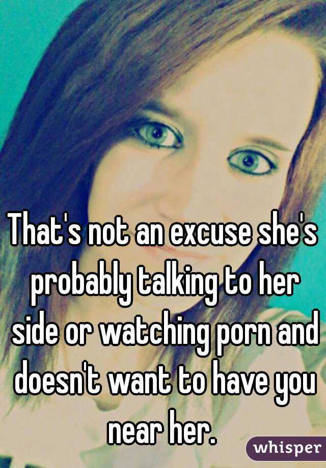 That's not an excuse she's probably talking to her side or watching porn and doesn't want to have you near her. 