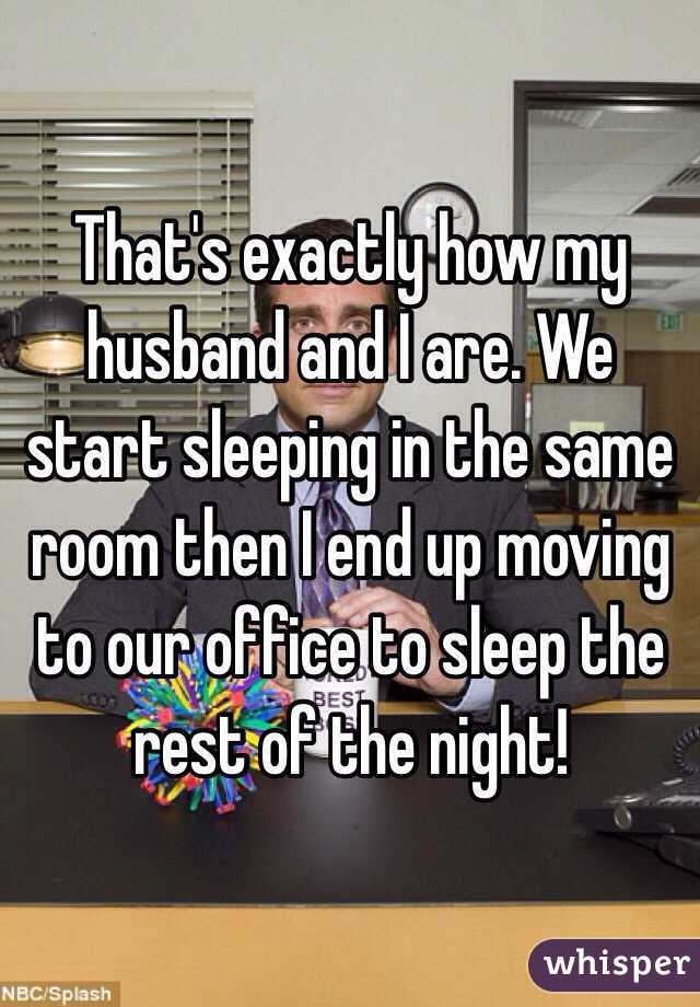 That's exactly how my husband and I are. We start sleeping in the same room then I end up moving to our office to sleep the rest of the night!