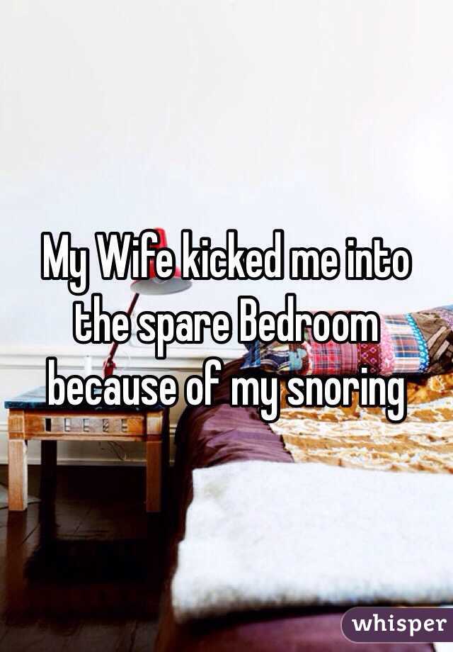 My Wife kicked me into the spare Bedroom because of my snoring