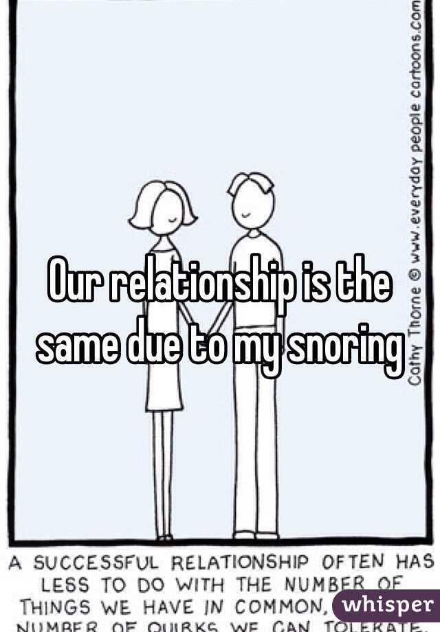 Our relationship is the same due to my snoring