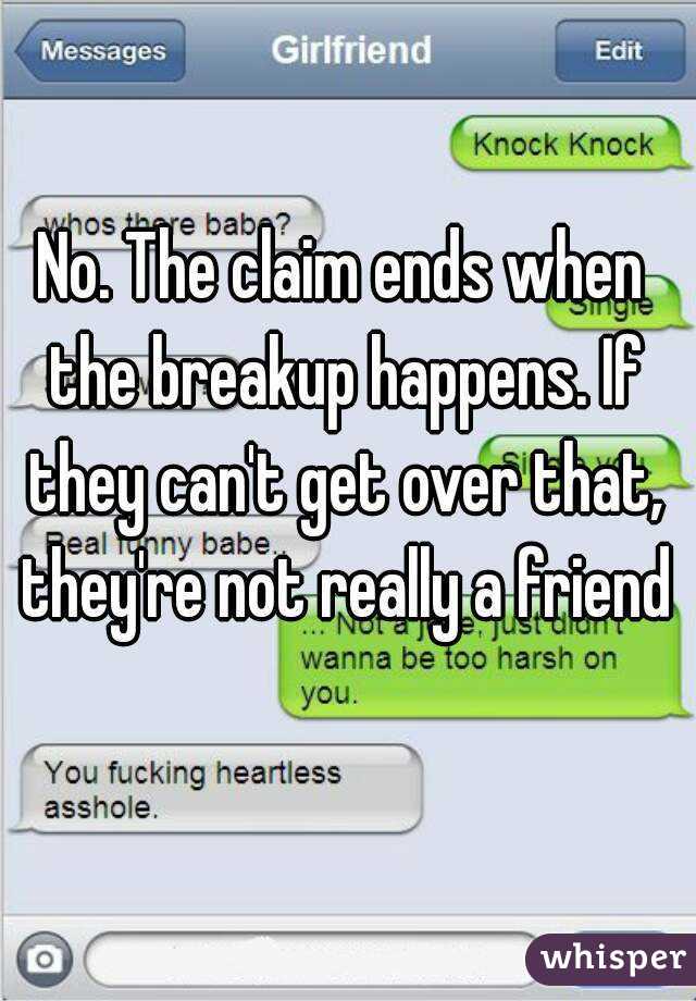 No. The claim ends when the breakup happens. If they can't get over that, they're not really a friend