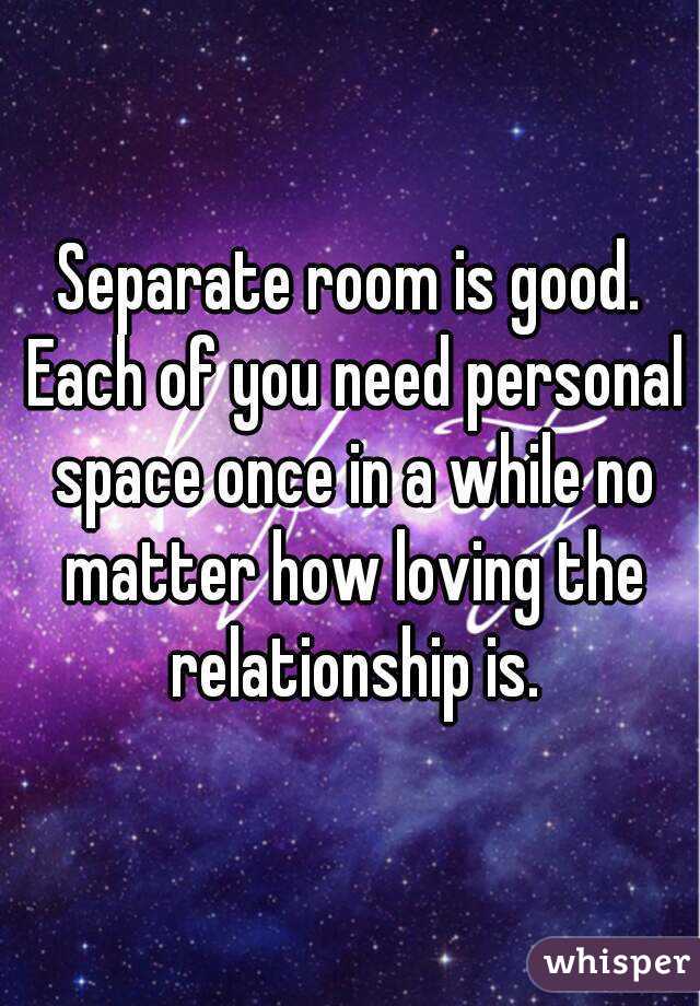 Separate room is good. Each of you need personal space once in a while no matter how loving the relationship is.