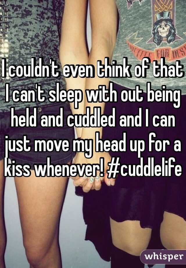 I couldn't even think of that I can't sleep with out being held and cuddled and I can just move my head up for a kiss whenever! #cuddlelife