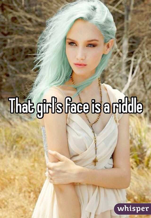 That girl's face is a riddle 