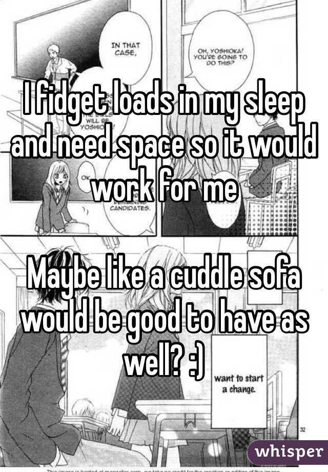 I fidget loads in my sleep and need space so it would work for me

Maybe like a cuddle sofa would be good to have as well? :)