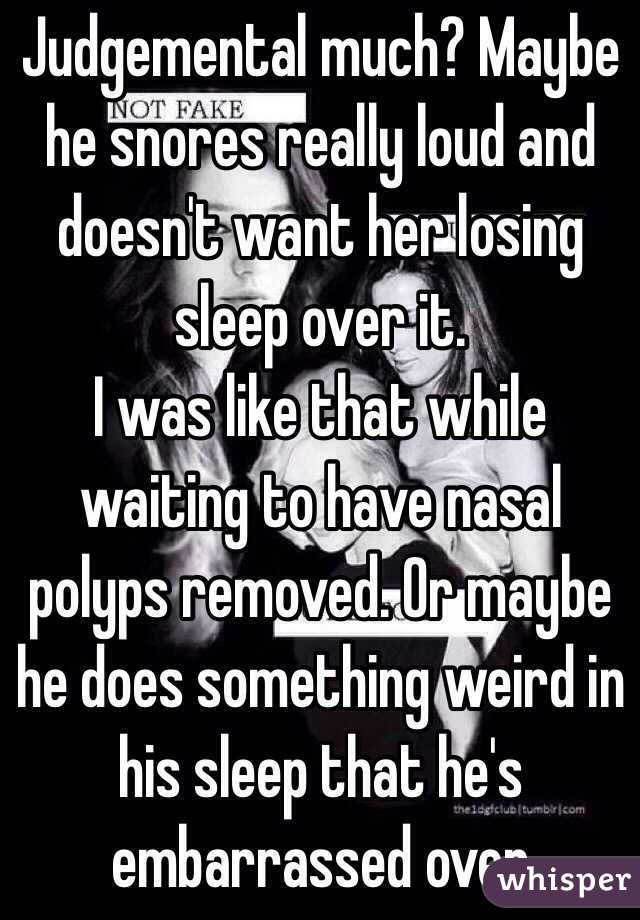 Judgemental much? Maybe he snores really loud and doesn't want her losing sleep over it.
I was like that while waiting to have nasal polyps removed. Or maybe he does something weird in his sleep that he's embarrassed over