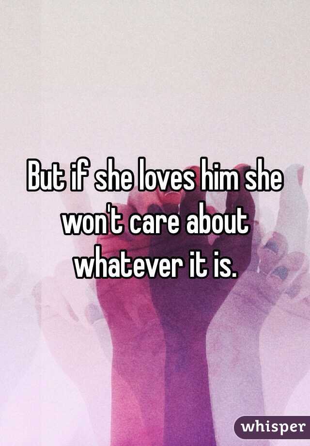 But if she loves him she won't care about whatever it is. 
