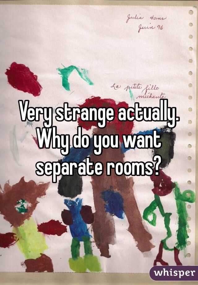 Very strange actually. Why do you want separate rooms?