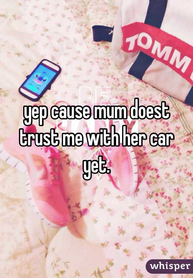 yep cause mum doest trust me with her car yet.