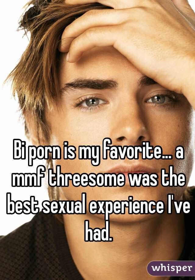 Bi porn is my favorite... a mmf threesome was the best sexual experience I've had.