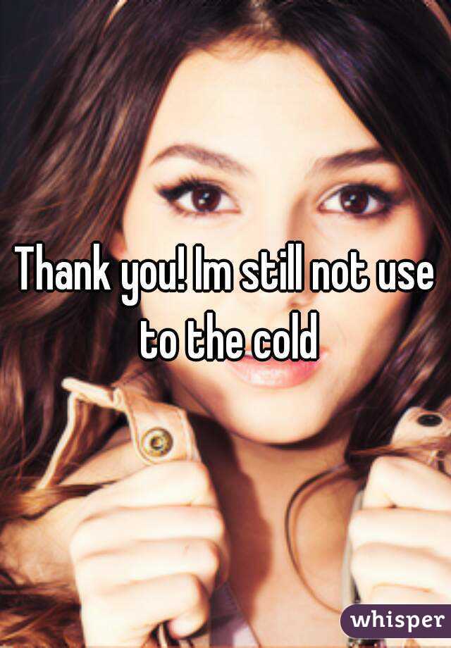 Thank you! Im still not use to the cold